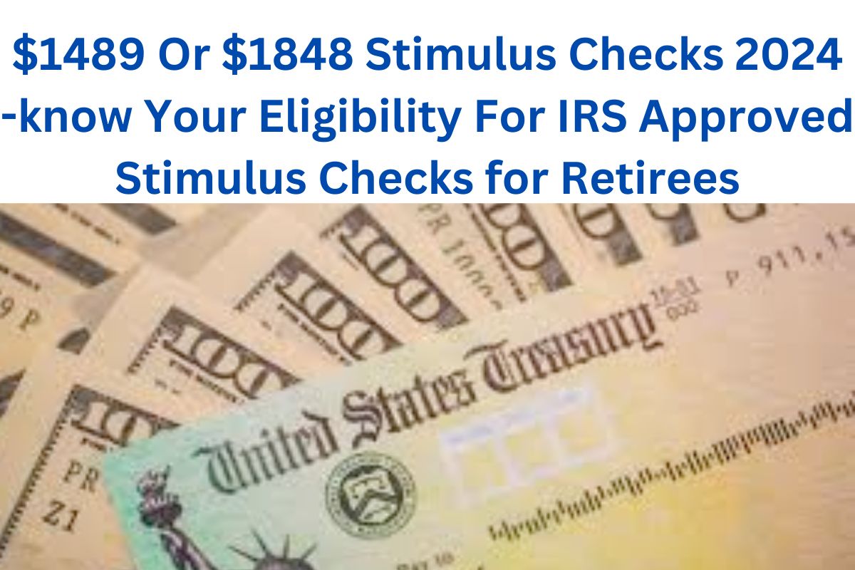 $1489 Or $1848 Stimulus Checks 2024 -know Your Eligibility For IRS Approved Stimulus Checks for Retirees