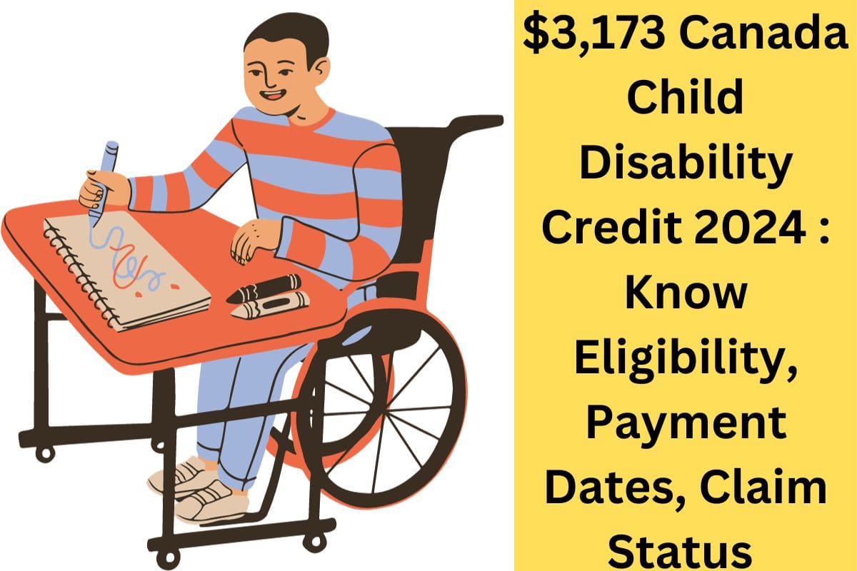 $3,173 Canada Child Disability Credit 2024 : Know Eligibility, Payment Dates, Claim Status 