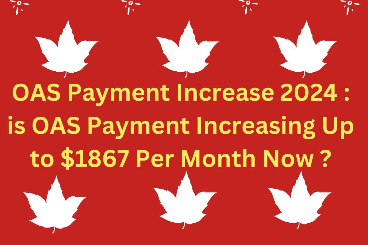 OAS Payment Increase 2024 : is OAS Payment Increasing Up to $1867 Per Month Now ?