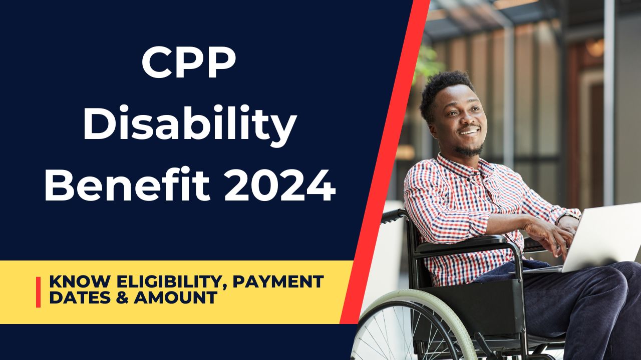 CPP Disability Benefit 2024- Know Eligibility, Payment Dates & Amount Deposit Schedule For 2024