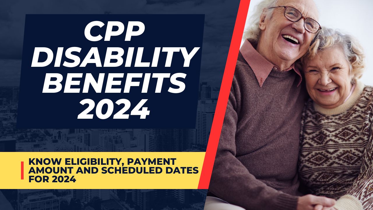CPP Disability Benefits 2024 : Know Eligibility, Payment Amount and Scheduled Dates for April 2024