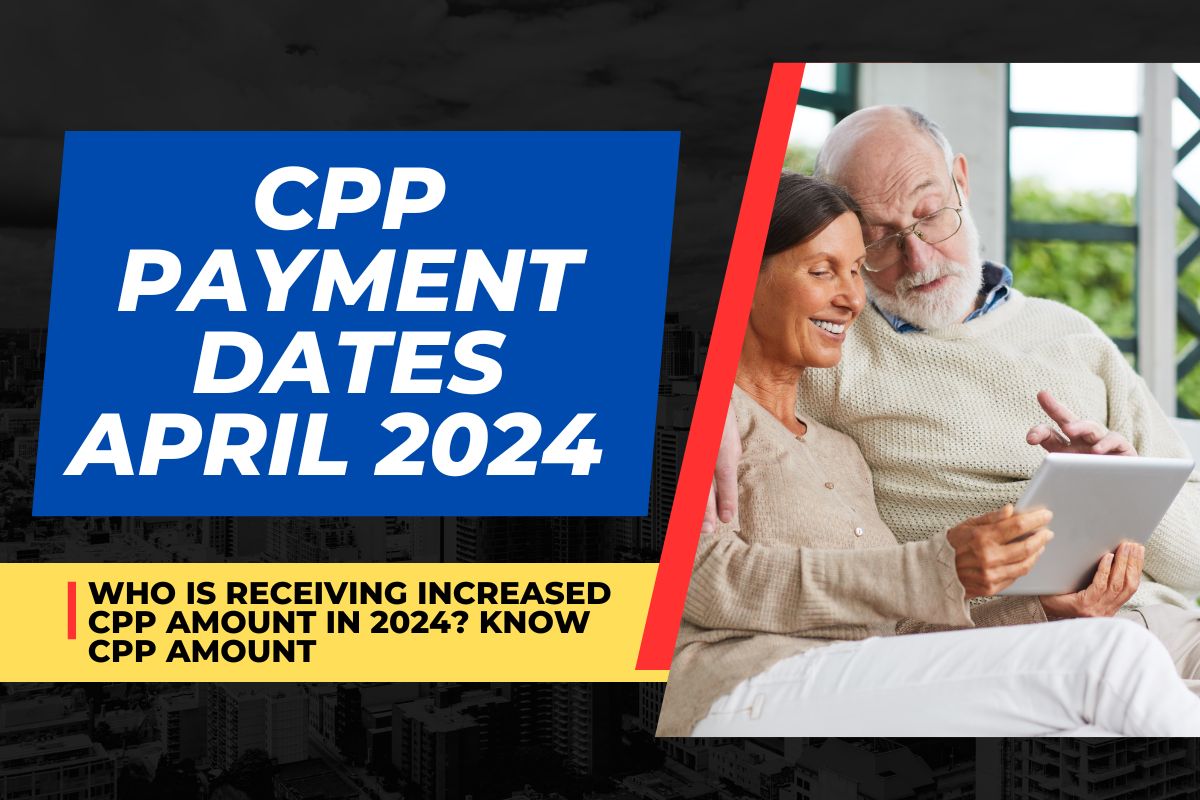 CPP Payment Dates April 2024 : Who is Receiving Increased CPP Amount in 2024? Know CPP Amount